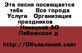 Эта песня посвящается тебе... - Все города Услуги » Организация праздников   . Ненецкий АО,Лабожское д.